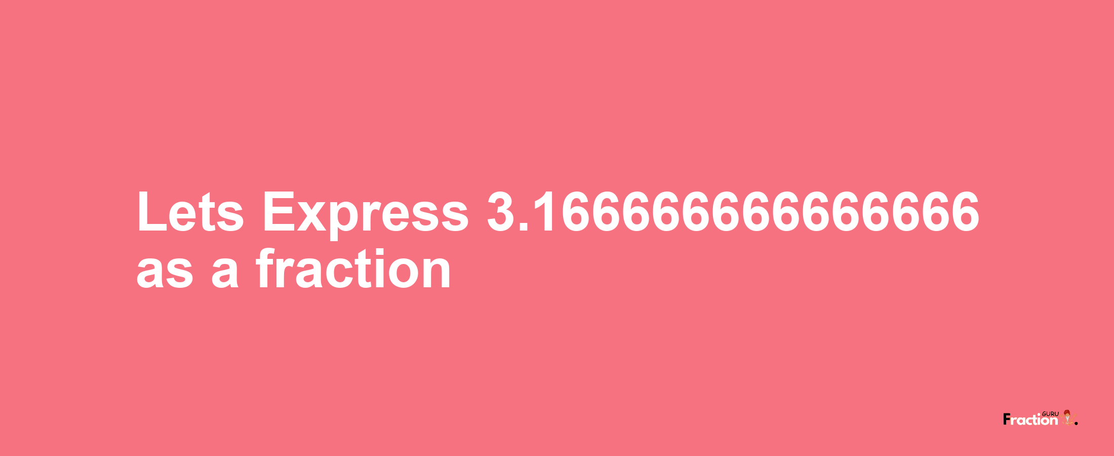 Lets Express 3.166666666666666 as afraction